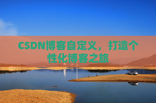 CSDN博客自定义,打造个性化博客之旅